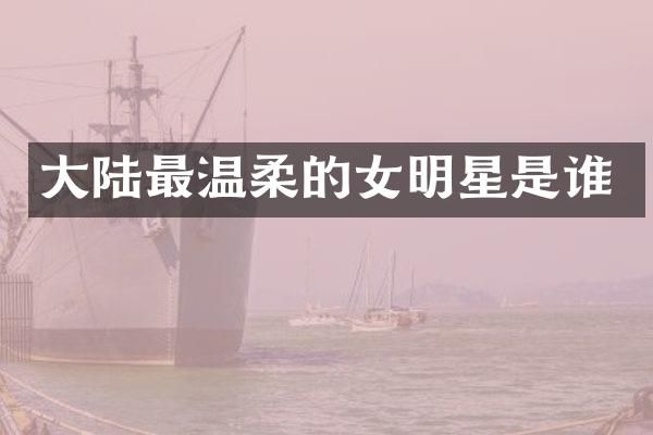 大陆最温柔的女明星是谁