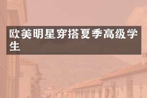 欧美明星穿搭夏季高级学生