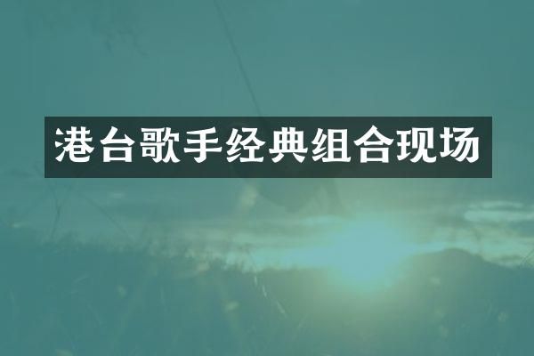 港台歌手经典组合现场