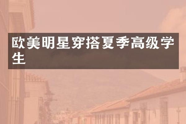 欧美明星穿搭夏季高级学生