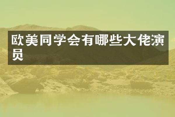 欧美同学会有哪些大佬演员