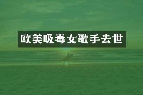 欧美吸毒女歌手去世