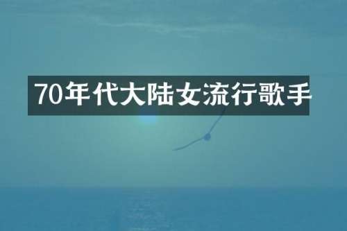 70年代大陆女流行歌手