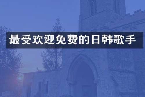 最受欢迎免费的日韩歌手