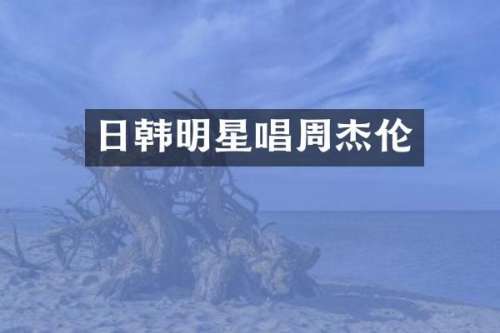 日韩明星唱周杰伦