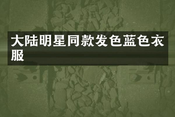 大陆明星同款发色蓝色衣服