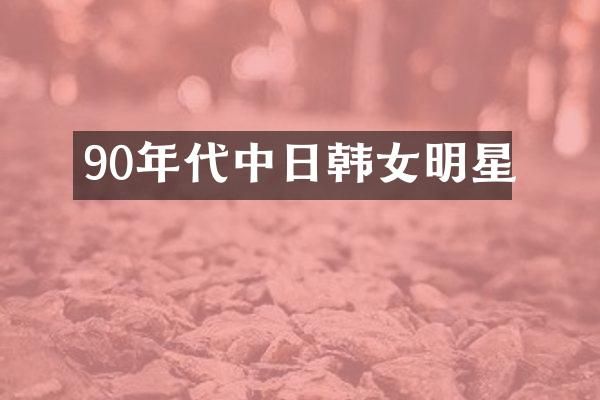 90年代中日韩女明星