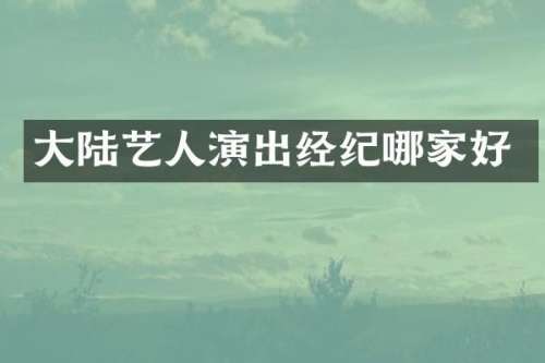 大陆艺人演出经纪哪家好