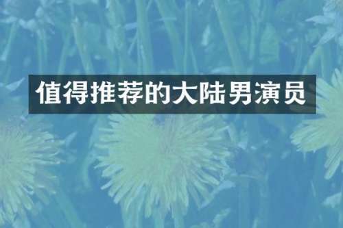 值得推荐的大陆男演员