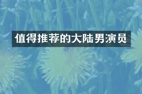 值得推荐的大陆男演员