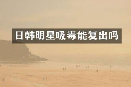 日韩明星吸毒能复出吗