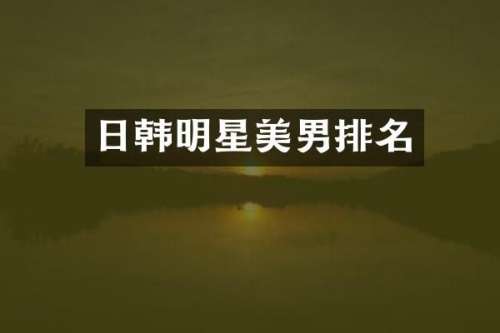 日韩明星美男排名