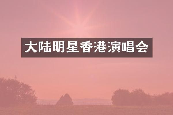 大陆明星香港演唱会