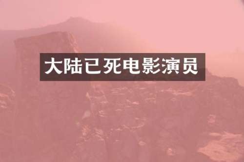 大陆已死电影演员