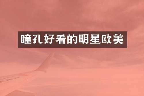 瞳孔好看的明星欧美