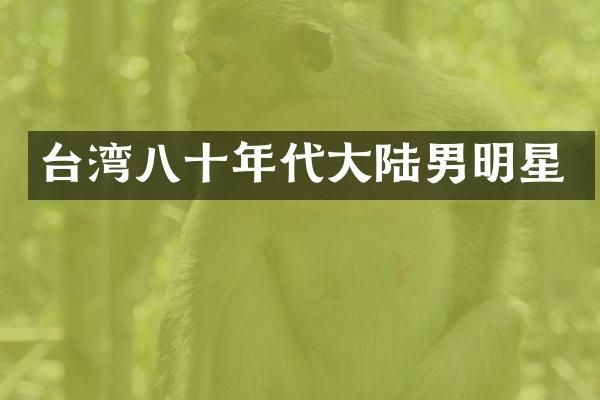 台湾八十年代大陆男明星