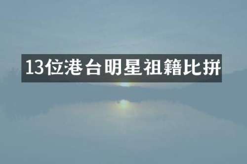 13位港台明星祖籍比拼