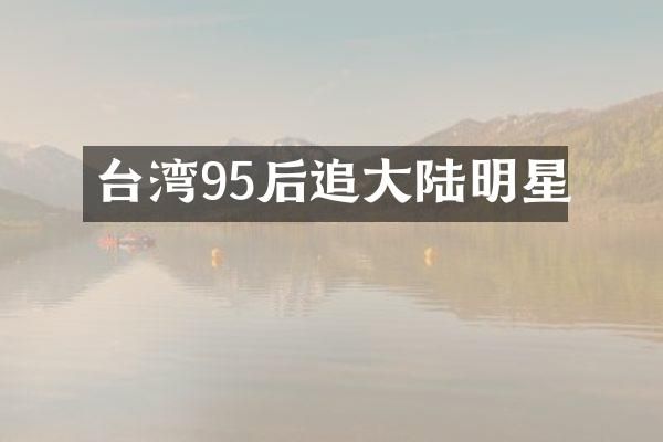 台湾95后追大陆明星