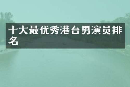 十大最优秀港台男演员排名