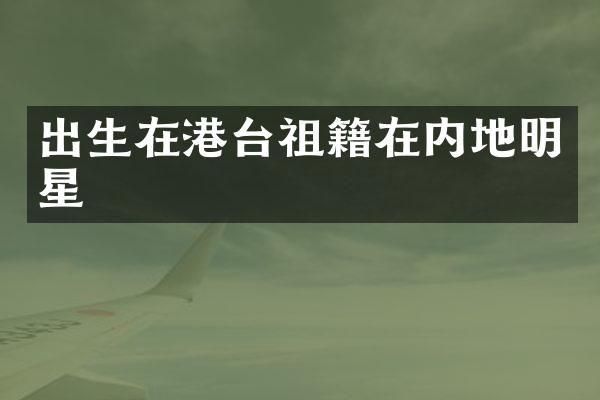 出生在港台祖籍在内地明星
