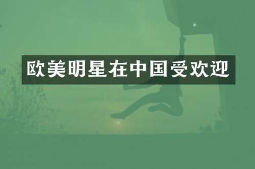 欧美明星在中国受欢迎