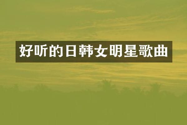 好听的日韩女明星歌曲