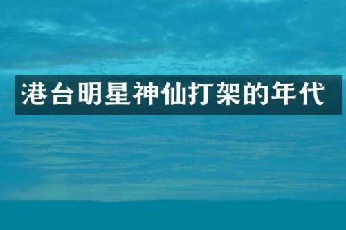 港台明星神仙打架的年代
