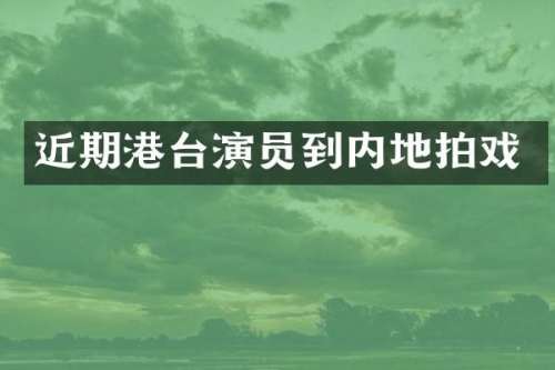 近期港台演员到内地拍戏