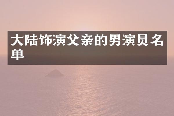 大陆饰演父亲的男演员名单