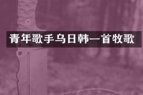 青年歌手乌日韩一首牧歌
