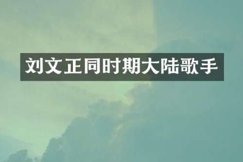 刘文正同时期大陆歌手