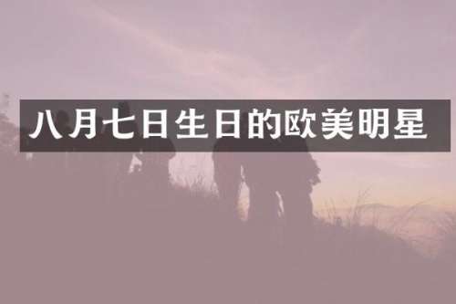 八月七日生日的欧美明星