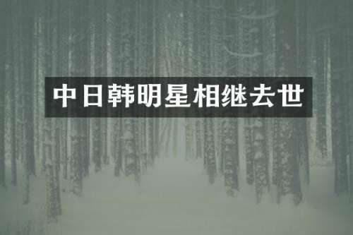 中日韩明星相继去世