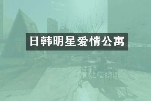 日韩明星爱情公寓