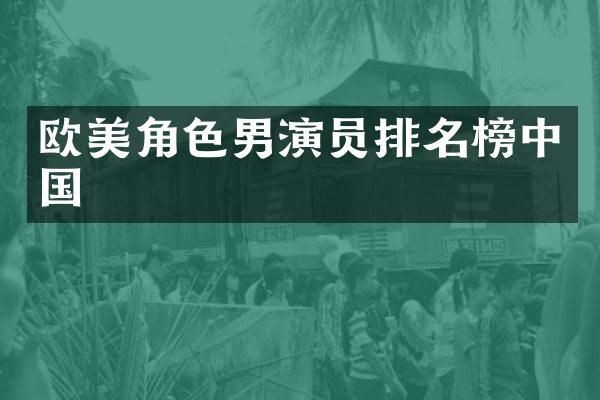 欧美角色男演员排名榜中国