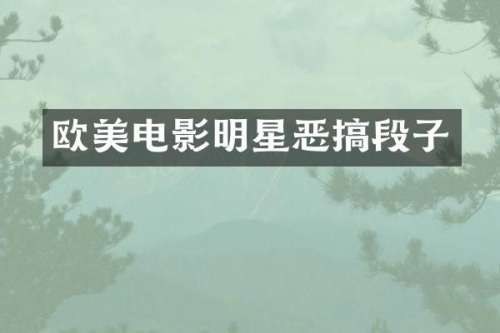 欧美电影明星恶搞段子