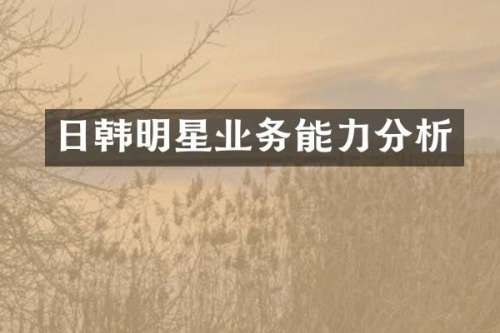 日韩明星业务能力分析