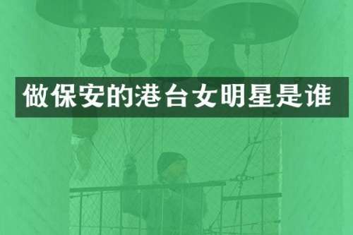 做保安的港台女明星是谁