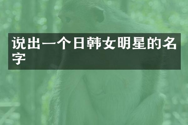 说出一个日韩女明星的名字