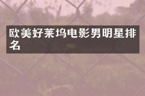 欧美好莱坞电影男明星排名