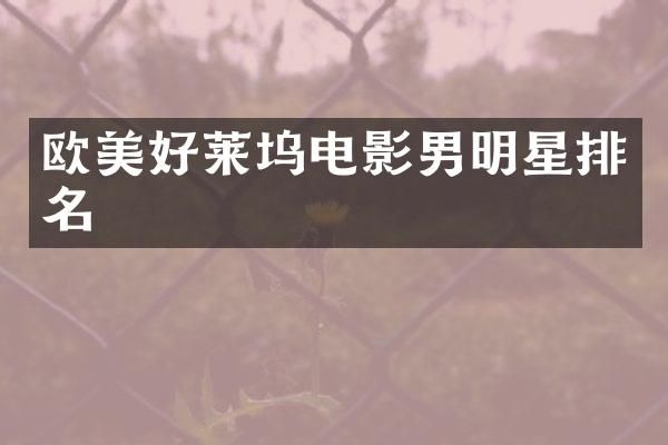 欧美好莱坞电影男明星排名
