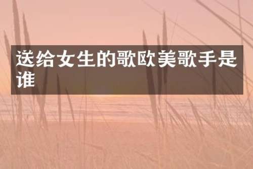 送给女生的歌欧美歌手是谁