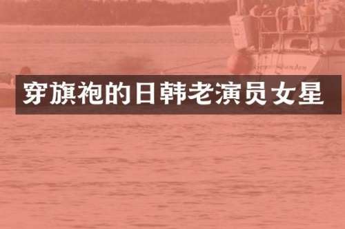穿旗袍的日韩老演员女星