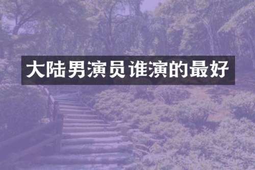 大陆男演员谁演的最好