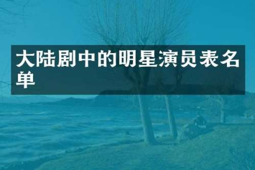 大陆剧中的明星演员表名单