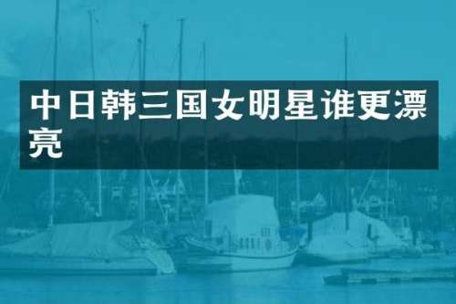 中日韩三国女明星谁更漂亮