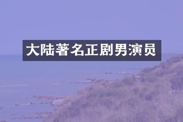 大陆著名正剧男演员