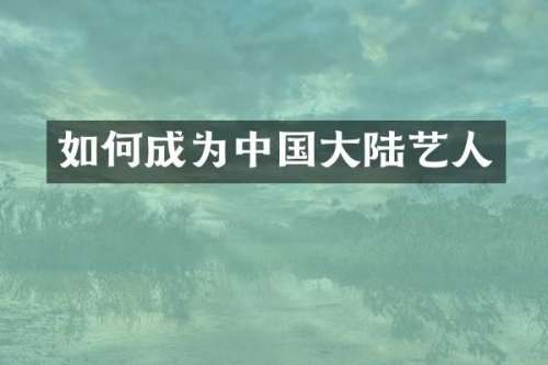 如何成为中国大陆艺人