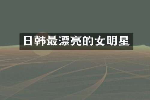 日韩最漂亮的女明星