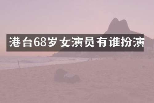 港台68岁女演员有谁扮演